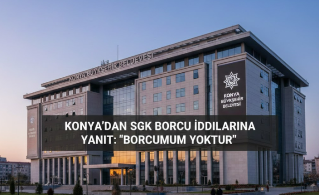Konya Büyükşehir Belediyesi’nden SGK Borcu İddialarına Yanıt: "Borcumuz Yoktur"