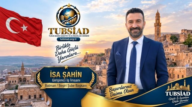 Turan Basın Sanayici ve İş İnsanları Derneği (TUBSİAD) Batman / Beşiri Şube Başkanlığı görevine İsa Şahin getirildi